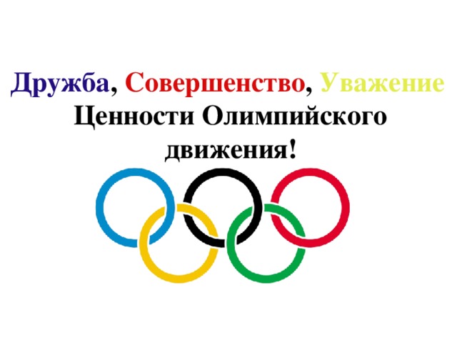 Дружба , Совершенство , Уважение  Ценности Олимпийского движения! 
