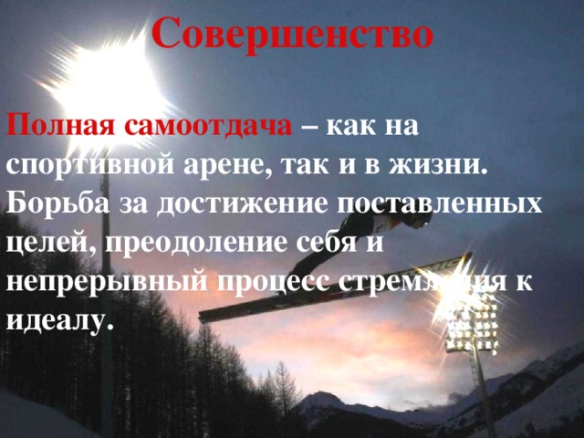 Совершенство Полная  самоотдача – как на спортивной арене, так и в жизни. Борьба за достижение поставленных целей, преодоление себя и непрерывный процесс стремления к идеалу.  