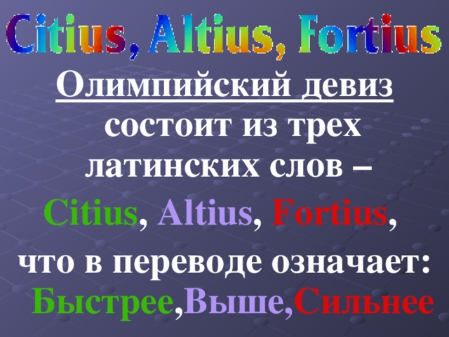Олимпийский девиз состоит из трех латинских слов – Citius , Altius , Fortius , что в переводе означает: Быстрее , Выше, Сильнее 