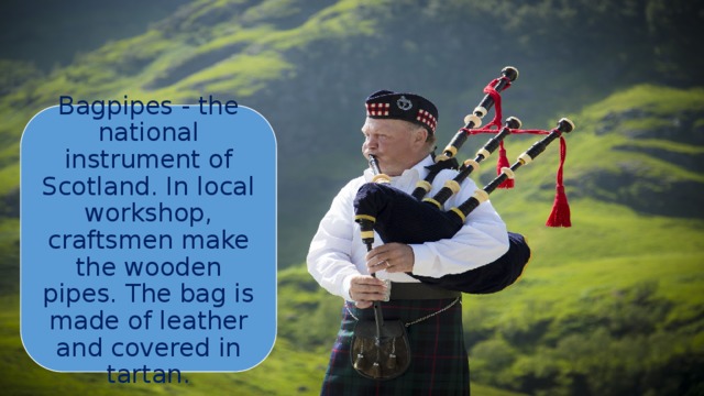 Bagpipes - the national instrument of Scotland. In local workshop, craftsmen make the wooden pipes. The bag is made of leather and covered in tartan. 