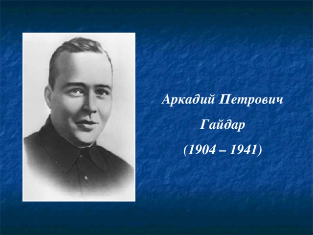 Аркадий Петрович Гайдар (1904 – 1941) 