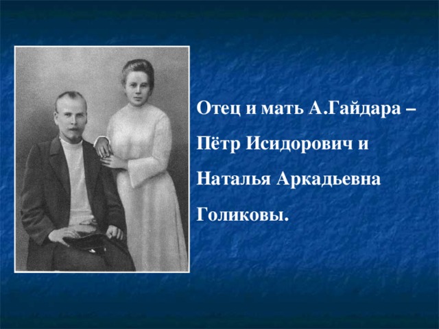 Отец и мать А.Гайдара – Пётр Исидорович и Наталья Аркадьевна Голиковы. 