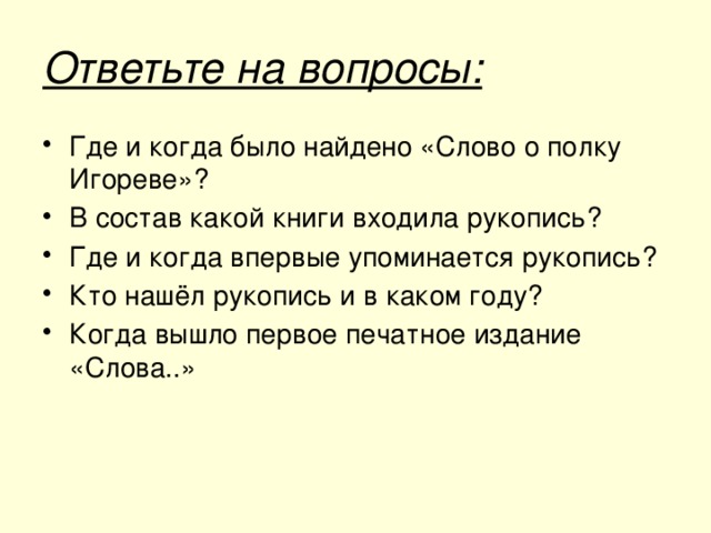 Ответьте на вопросы: Где и когда было найдено «Слово о полку Игореве»? В состав какой книги входила рукопись? Где и когда впервые упоминается рукопись? Кто нашёл рукопись и в каком году? Когда вышло первое печатное издание «Слова..»