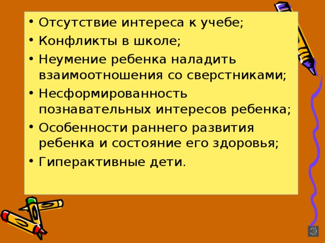 Отсутствие интереса к учебе; Конфликты в школе; Неумение ребенка наладить взаимоотношения со сверстниками; Несформированность познавательных интересов ребенка; Особенности раннего развития ребенка и состояние его здоровья; Гиперактивные дети. 