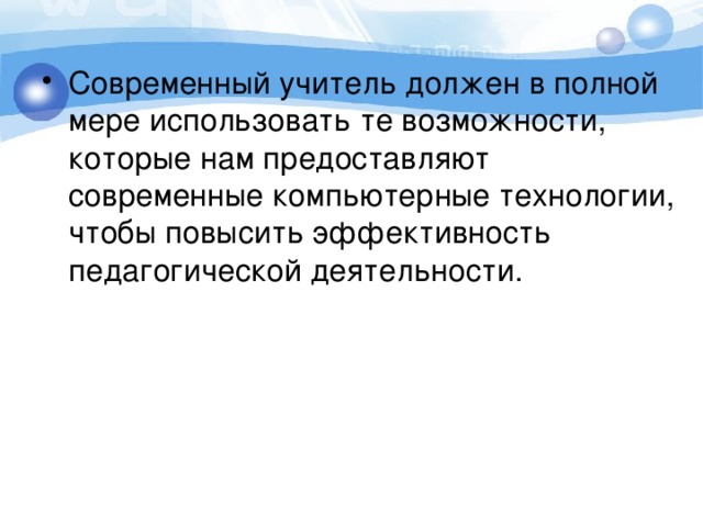 Современный учитель должен в полной мере использовать те возможности, которые нам предоставляют современные компьютерные технологии, чтобы повысить эффективность педагогической деятельности. 