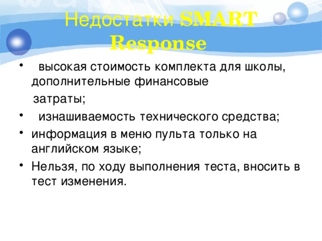 Недостатки SMART Response  высокая стоимость комплекта для школы, дополнительные финансовые  затраты;  изнашиваемость технического средства; информация в меню пульта только на английском языке; Нельзя, по ходу выполнения теста, вносить в тест изменения. 