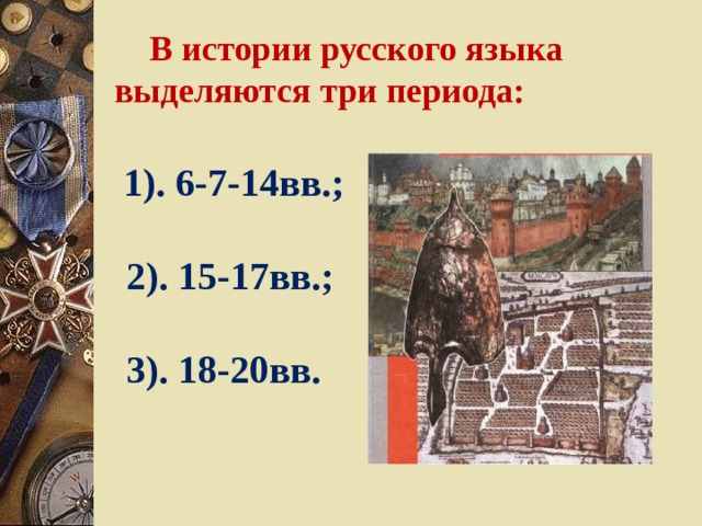  В истории русского языка  выделяются три периода:  1). 6-7-14вв.;   2). 15-17вв.;   3). 18-20вв. 