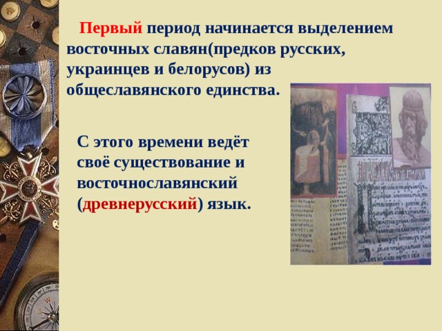  Первый период начинается выделением восточных славян(предков русских, украинцев и белорусов) из общеславянского единства. С этого времени ведёт своё существование и восточнославянский ( древнерусский ) язык. 