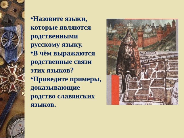 Назовите языки, которые являются родственными русскому языку. В чём выражаются родственные связи этих языков? Приведите примеры, доказывающие родство славянских языков. 