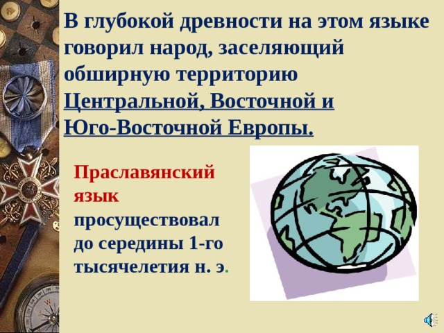В глубокой древности на этом языке говорил народ, заселяющий обширную территорию Центральной, Восточной и Юго-Восточной Европы. Праславянский язык просуществовал до середины 1-го тысячелетия н. э . 