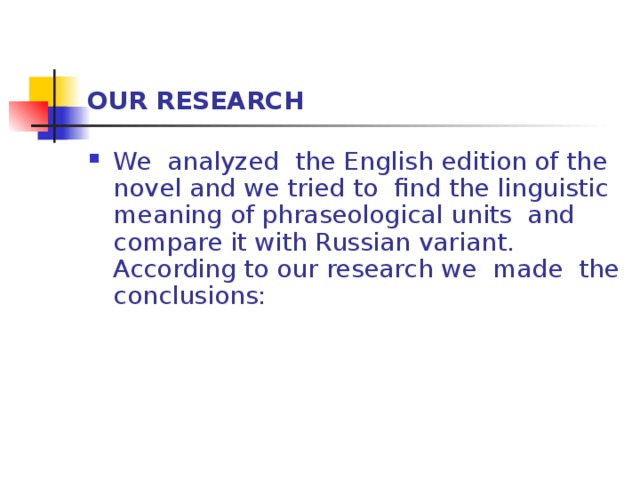 OUR RESEARCH We analyzed the English edition of the novel and we tried to find the linguistic meaning of phraseological units and compare it with Russian variant. According to our research we made the conclusions:    