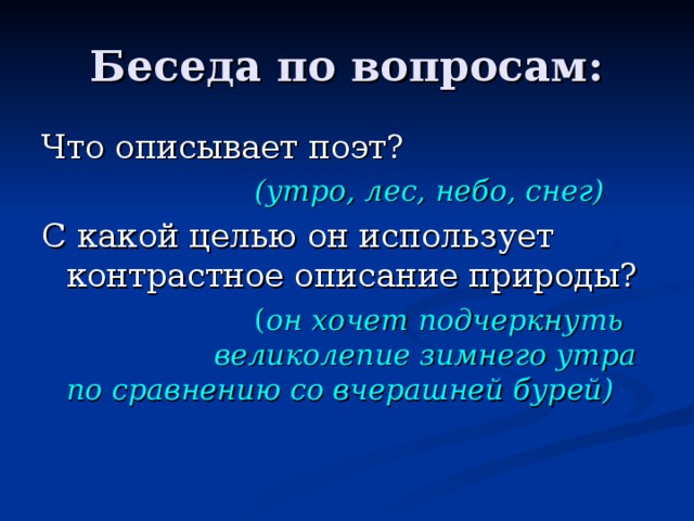 Беседа по вопросам: Что описывает поэт?  (утро, лес, небо, снег) С какой целью он использует контрастное описание природы?  ( он хочет подчеркнуть великолепие зимнего утра по сравнению со вчерашней бурей)