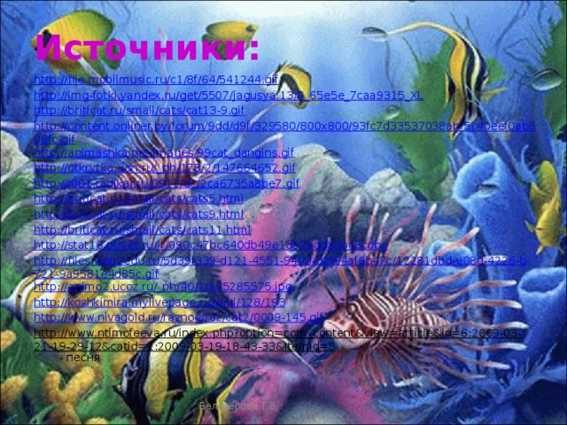 Источники: http://file.mobilmusic.ru/c1/8f/64/541244.gif http://img-fotki.yandex.ru/get/5507/jagusya.13/0_65e5e_7caa9315_XL http://briticat.ru/smail/cats/cat13-9.gif http://content.onliner.by/forum/9dd/d9f/329580/800x800/93fc7d33537038abf5c40eef0ab508fc.gif http://animashka.net/images/99cat_dangins.gif http://otkrytka.3dn.ru/_ph/178/2/147664652.gif http://i001.radikal.ru/0911/dc/2ca6735a8be7.gif http://briticat.ru/smail/cats/cats5.html http://briticat.ru/smail/cats/cats9.html http://briticat.ru/smail/cats/cats11.html http://stat16.privet.ru/lr/090c47bc640db49e1d82bdda3bc8cdba http://files.web2edu.ru/5d39f339-d121-4551-9403-d2f64af6b47c/12281dbd-e08d-4226-b721-9a9581e4d85c.gif http://animo2.ucoz.ru/_ph/40/1/675285575.jpg http://koshkimira.mylivepage.ru/wiki/128/193 http://www.nivagold.ru/raznoe/raz/cat2/0009-145.gif http://www.ntimofeeva.ru/index.php?option=com_content&view=article&id=6:2009-03-21-19-29-12&catid=1:2009-03-19-18-43-33&Itemid=5 - песня Белозёрова Т.В.