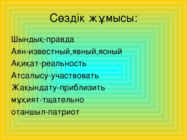 Сөздік жұмысы: Шындық-правда Аян-известный,явный,ясный Ақиқат-реальность Атсалысу-участвовать Жақындату-приблизить мұқият-тщательно отаншыл-патриот