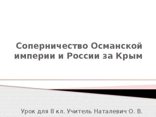 Соперничество Османской империи и России за Крым Урок для 8 кл. Учитель Наталевич О. В. 