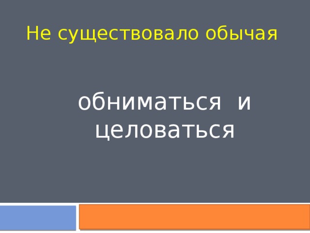 Не существовало обычая обниматься и целоваться 