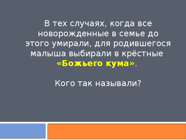 В тех случаях, когда все новорожденные в семье до этого умирали, для родившегося малыша выбирали в крёстные «Божьего кума» . Кого так называли? 