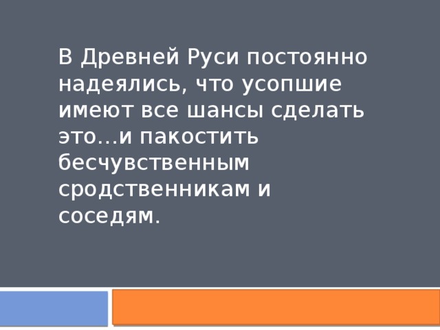 В Древней Руси постоянно надеялись, что усопшие имеют все шансы сделать это…и пакостить бесчувственным сродственникам и соседям. 