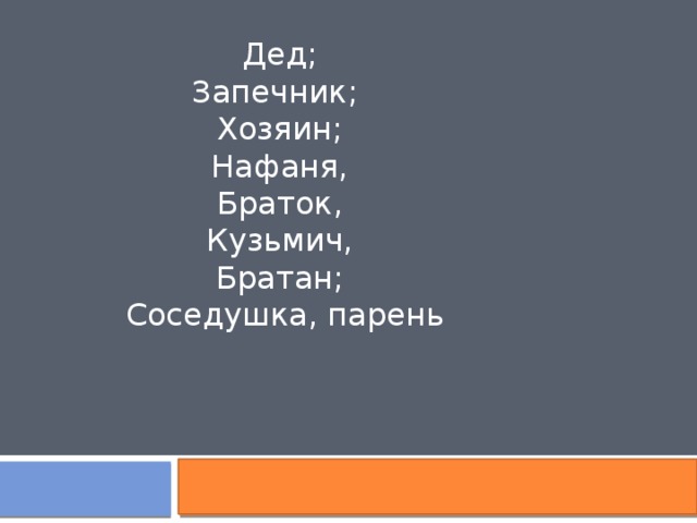 Дед; Запечник; Хозяин; Нафаня, Браток, Кузьмич, Братан; Соседушка, парень 
