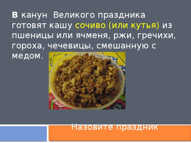В канун Великого праздника готовят кашу сочиво (или кутья) из пшеницы или ячменя, ржи, гречихи, гороха, чечевицы, смешанную с медом.  Назовите праздник 