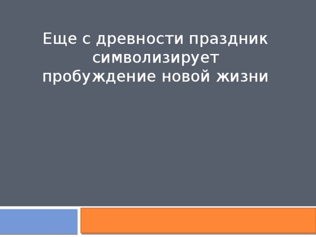 Еще с древности праздник символизирует пробуждение новой жизни 