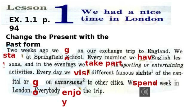 EX. 1.1 p. 94 Change the Present with the Past form . go stay have take part visit go s pend enjoy 