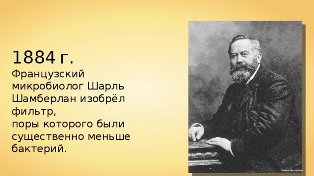 1884  г. Французский микробиолог Шарль Шамберлан изобрёл фильтр, поры которого были существенно меньше бактерий. Materialscientist 