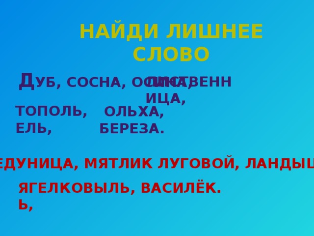 Найди лишнее слово  лиственница,  Д уб, сосна, осина,  тополь, ель,  ольха, береза. М едуница, мятлик луговой, ландыш, ягель, ковыль, василёк. 