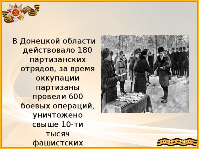 В Донецкой области действовало 180 партизанских отрядов, за время оккупации партизаны провели 600 боевых операций, уничтожено свыше 10-ти тысяч фашистских солдат.