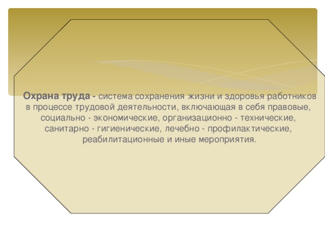  Охрана труда - система сохранения жизни и здоровья работников в процессе трудовой деятельности, включающая в себя правовые, социально - экономические, организационно - технические, санитарно - гигиенические, лечебно - профилактические, реабилитационные и иные мероприятия. 