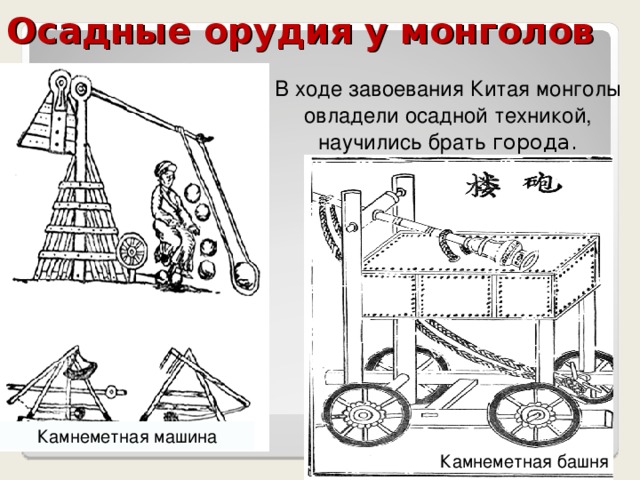 Осадные орудия у монголов В ходе завоевания Китая монголы овладели осадной техникой, научились брать города. Камнеметная машина Камнеметная башня 