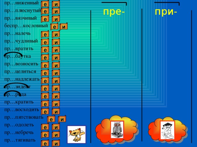 пр…ниженный пр…плюснутый пр…вязчивый беспр…кословный пр…налечь пр…чудливый пр…вратить пр…баутка пр…возносить пр…целиться пр…надлежать пр…зидент пр…рода пр…кратить пр…восходить пр…пятствовать пр…одолеть пр…небречь пр…тягивать е и пре- при- е и е и и е и е е и и е и е е и и е е и и е е и и е е и и е и е и е и е 