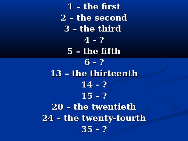 1 – the first 2 – the second 3 – the third 4 - ? 5 – the fifth 6 - ? 13 – the thirteenth 14 - ? 15 - ? 20 – the twentieth 24 – the twenty-fourth 35 - ?  