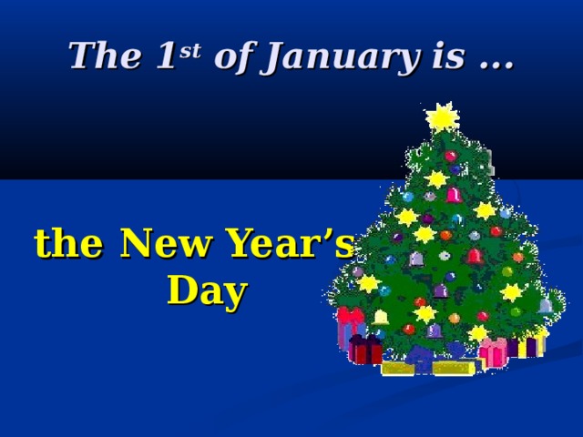 The 1 st of January is ...   the New Year’s Day 