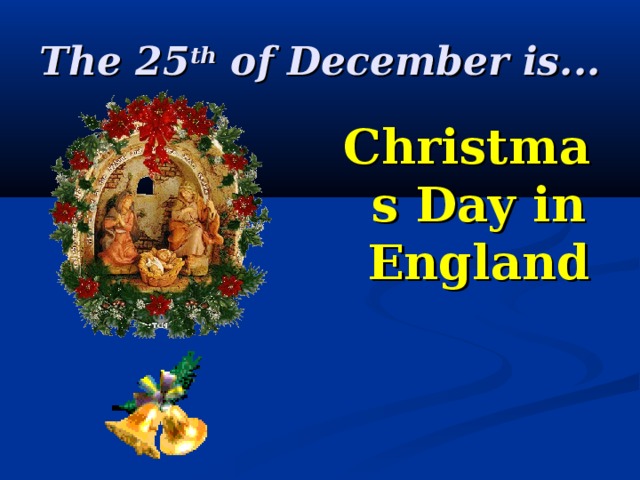 The 25 th of December is... Christmas Day in England 