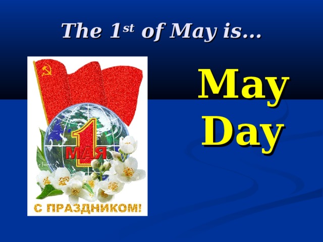 The 1 st of May is...  May Day 