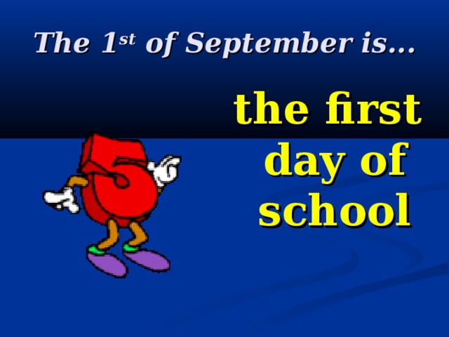 The 1 st of September is... the first day of school 