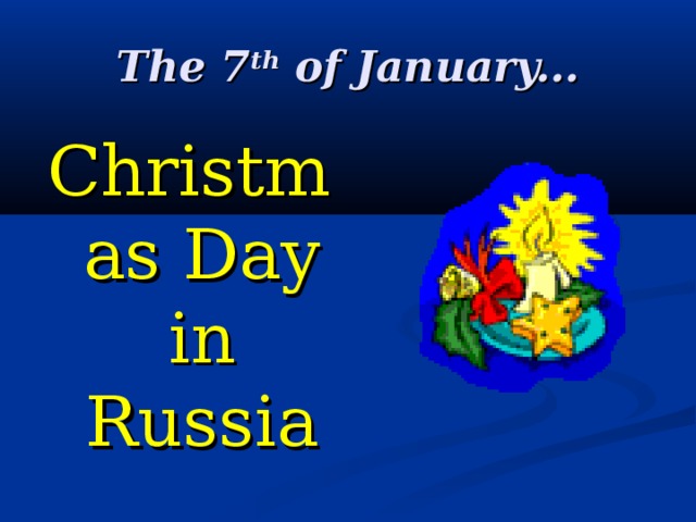 The 7 th of January... Christmas Day in Russia 