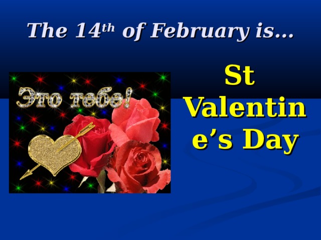The 14 th of February is... St Valentine’s Day 