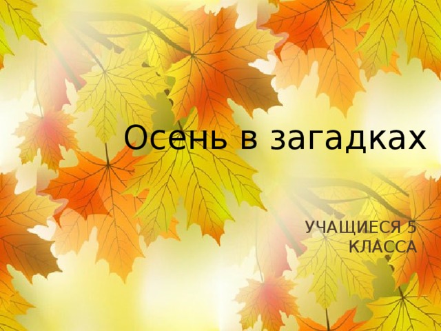 Осень в загадках Учащиеся 5 класса 
