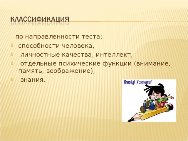  по направленности теста: способности человека,  личностные качества, интеллект,  отдельные психические функции (внимание, память, воображение),  знания. 