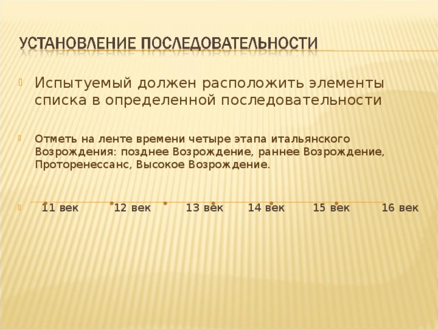 Испытуемый должен расположить элементы списка в определенной последовательности  Отметь на ленте времени четыре этапа итальянского Возрождения: позднее Возрождение, раннее Возрождение, Проторенессанс, Высокое Возрождение.   11 век 12 век 13 век 14 век 15 век 16 век 