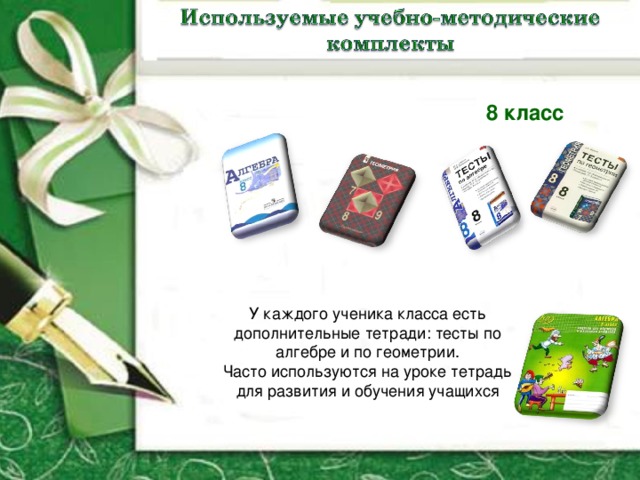 8 класс У каждого ученика класса есть дополнительные тетради: тесты по алгебре и по геометрии. Часто используются на уроке тетрадь для развития и обучения учащихся 