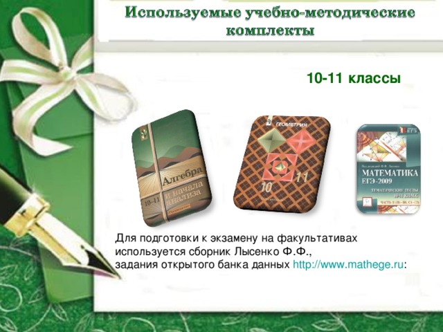 10-11 классы Для подготовки к экзамену на факультативах используется сборник Лысенко Ф.Ф., задания открытого банка данных  http://www.mathege.ru :  