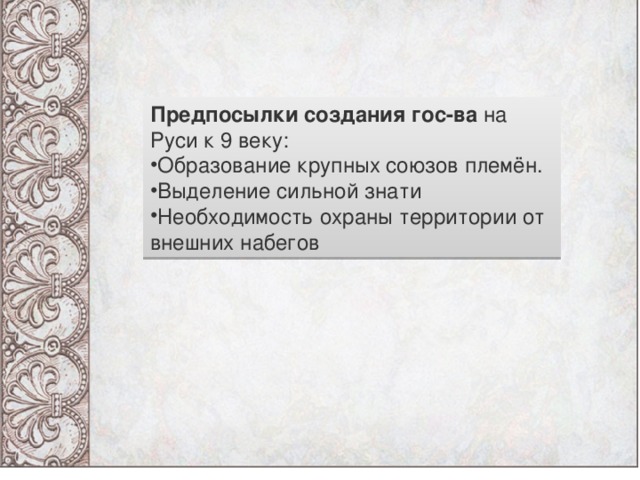 Предпосылки создания гос-ва  на Руси к 9 веку: Образование крупных союзов племён. Выделение сильной знати Необходимость охраны территории от внешних набегов 