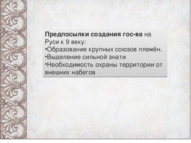 Предпосылки создания гос-ва  на Руси к 9 веку: Образование крупных союзов племён. Выделение сильной знати Необходимость охраны территории от внешних набегов 