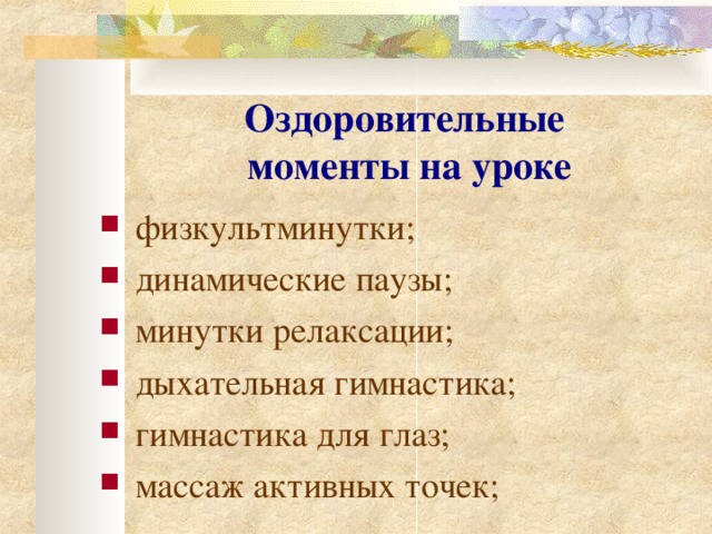 Оздоровительные  моменты на уроке   физкультминутки; динамические паузы; минутки релаксации; дыхательная гимнастика; гимнастика для глаз; массаж активных точек;   