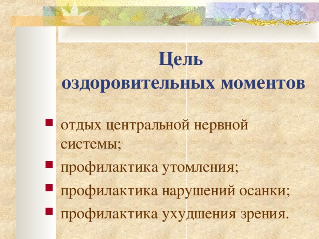 Цель  оздоровительных моментов отдых центральной нервной системы;  профилактик а утомления; профилактика нарушений осанки; профилактика ухудшения зрения.  