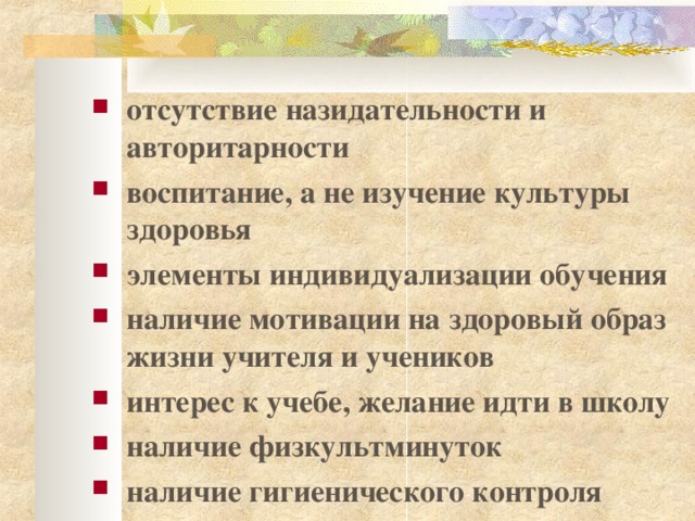 отсутствие назидательности и авторитарности воспитание, а не изучение культуры здоровья элементы индивидуализации обучения наличие мотивации на здоровый образ жизни учителя и учеников интерес к учебе, желание идти в школу наличие физкультминуток наличие гигиенического контроля 