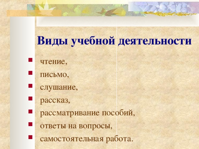 Виды учебной деятельности  чтение,  письмо,  слушание,  рассказ,  рассматривание пособий,  ответы на вопросы,  самостоятельная работа.  